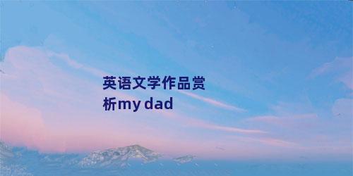 英语文学作品赏析my dad